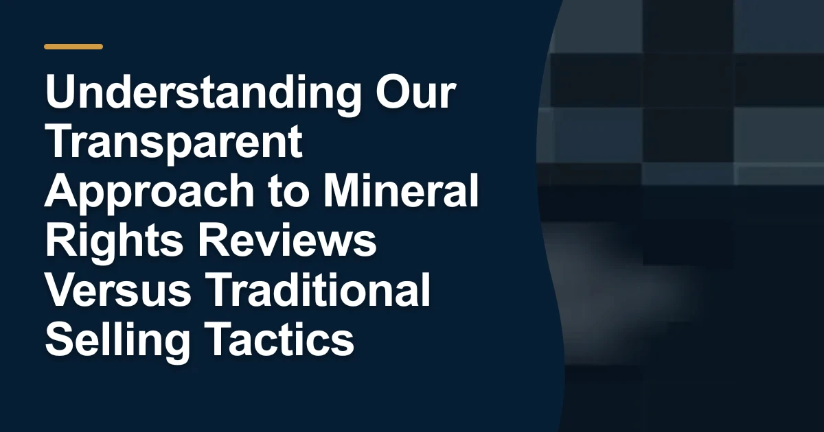 Understanding Our Transparent Approach to Mineral Rights Reviews Versus Traditional Selling Tactics